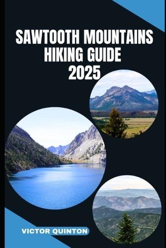 Sawtooth Mountains Hiking Guide 2025: Crags, Canyons, and Solitude: Hiking Through the Soul of the Sawtooths