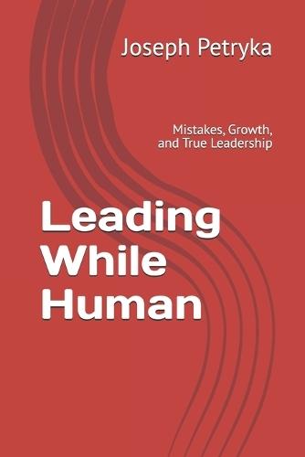 Leading While Human: Mistakes, Growth, and True Leadership