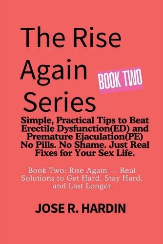 The Rise Again Series: Simple, Practical Tips to Beat Erectile Dysfunction(ED) and Premature Ejaculation(PE) - No Pills. No Shame. Just Real Fixes for Your Sex Life.