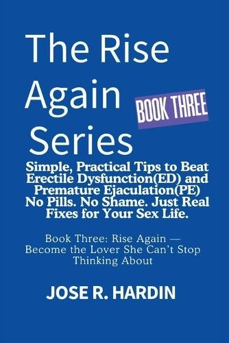 The Rise Again Series: Simple, Practical Tips to Beat Erectile Dysfunction(ED) and Premature Ejaculation(PE) -- No Pills. No Shame. Just Real Fixes for Your Sex Life.