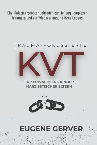 Traumafokussierte KVT für Erwachsene Kinder Narzisstischer Eltern: Ein klinisch erprobter Leitfaden zur Heilung komplexer Traumata und zur Wiedererlangung Ihres Lebens
