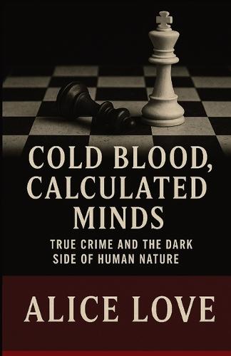 Cold Blood, Calculated Minds: True Crime and the Dark Side of Human Nature