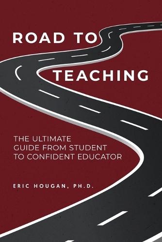 Road to Teaching: The Ultimate Guide From Student to Confident Educator