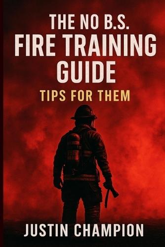 The No B.S. Fire Training Guide: Tips for Them