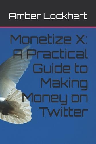 Monetize X: A Practical Guide to Making Money on Twitter
