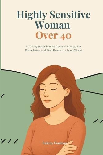 Highly Sensitive Woman Over 40: A 30-Day Reset Plan to Reclaim Energy, Set Boundaries, and Find Peace in a Loud World