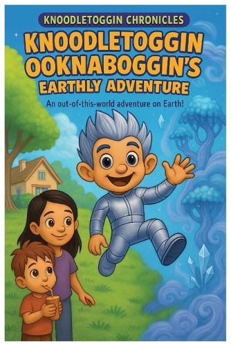 Knoodletoggin Ooknaboggin's Earthly Adventure: An out-of-this-world adventure on Earth!