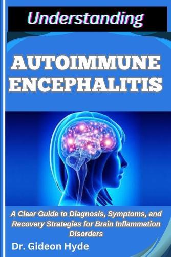 Understanding Autoimmune Encephalitis: A Clear Guide to Diagnosis, Symptoms, and Recovery Strategies for Brain Inflammation Disorders