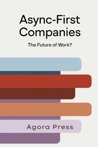 Async-First Companies: The Future of Work?: Redesigning Work Culture for a Distributed World