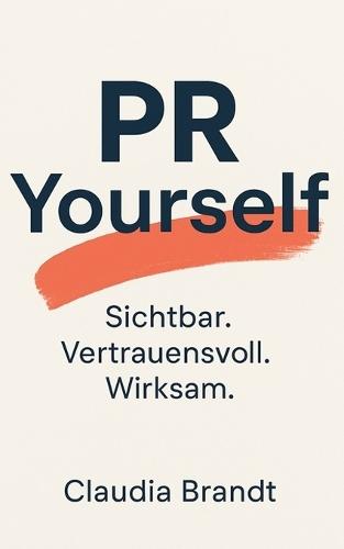 PR Yourself: Sichtbar. Vertrauensvoll. Wirksam.