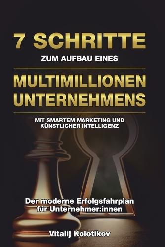7 Schritte Zum Aufbau Eines Multimillionen-unternehmens: Mit Smartem Marketing Und Künstlicher Intelligenz