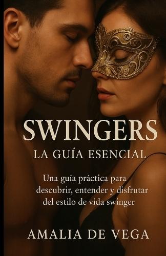 Swingers, La Guia Esencial: Una guía práctica para descubrir, entender y disfrutar del estilo de vida swinger.
