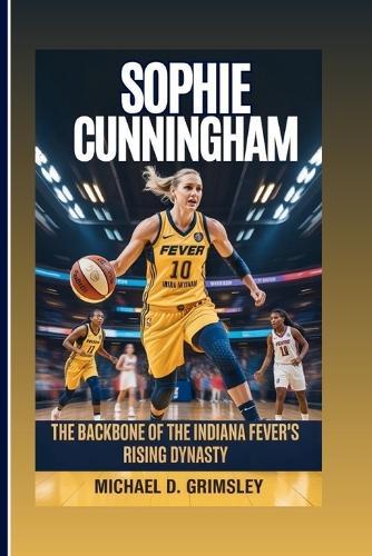 Sophie Cunningham: The Backbone Of The Indiana Fever's Rising Dynasty: Her Journey Of Heart, Hustle, And Hoops In The World Of Professional Women's Basketball