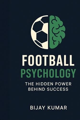Football Psychology: The Hidden Power Behind Success: From Theory to Practice Simple Football Psychology Techniques to Improve Your Game