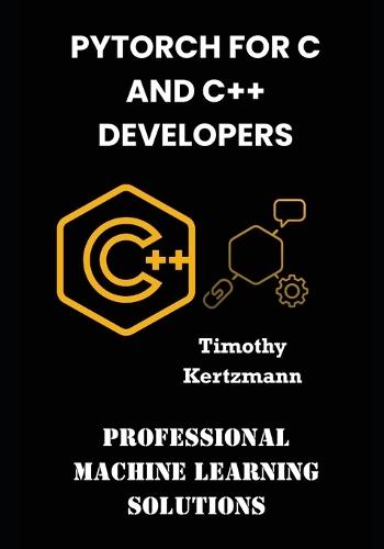 PyTorch for C and C++ Developers: Professional Machine Learning Solutions
