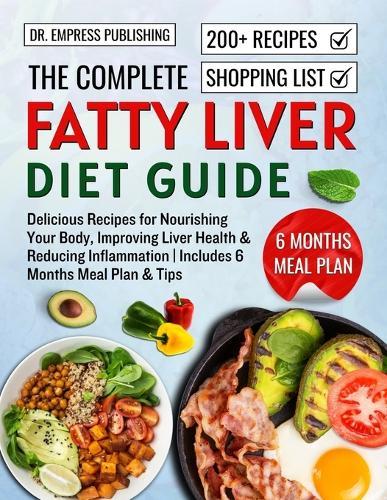 The Complete Fatty Liver Diet Guide: Delicious Recipes for Nourishing Your Body, Improving Liver Health, Reducing Inflammation, and Embracing a Balanced Lifestyle
