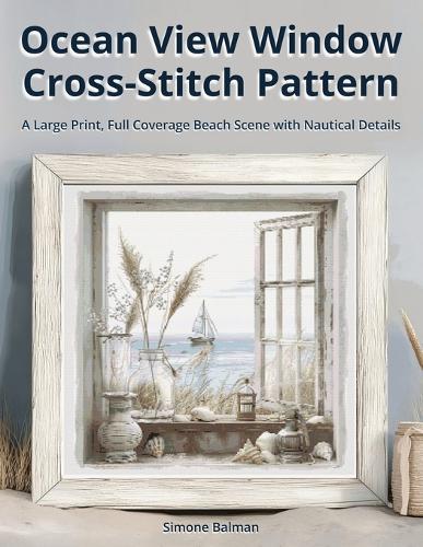 Ocean View Window Cross-Stitch Pattern: A Large Print, Full Coverage Beach Scene with Nautical Details