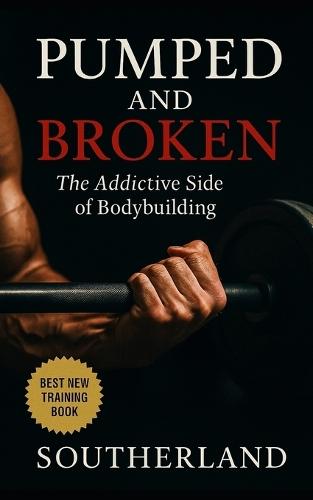 Pumped and Broken: The Addictive Side of Bodybuilding: How Obsession, Control, and Pain Shape a Hidden Subculture