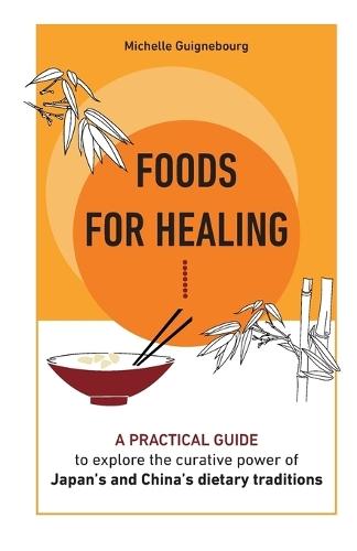 Foods for healing: A practical guide to explore the curative power of Japan's and China's dietary traditions