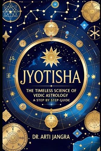 Jyotisha: The Timeless Science of Vedic Astrology - A Step-by-Step Guide