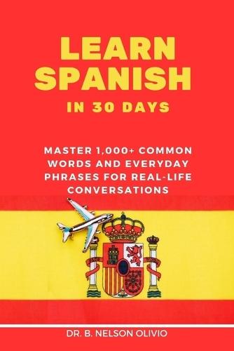 Learn Spanish in 30 Days: Master 1,000+ Common Words and Everyday Phrases for Real-Life Conversations