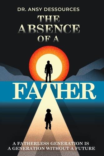 The Absence of A Father: A Fatherless Generation is A Generation Without A Future