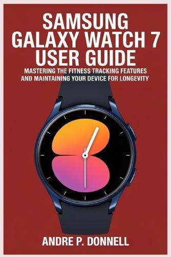 Samsung Galaxy Watch 7 User Guide: Mastering the Fitness Tracking Features and Maintaining Your Device for Longevity