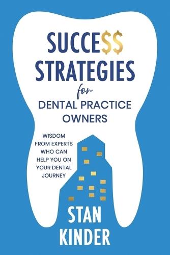 Success Strategies for Dental Practice Owners: Wisdom From Experts Who Can Help You On Your Dental Journey