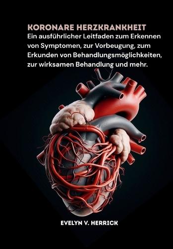 Koronare Herzkrankheit: Ein ausführlicher Leitfaden zum Erkennen von Symptomen, zur Vorbeugung, zum Erkunden von Behandlungsmöglichkeiten, zur wirksamen Behandlung und mehr