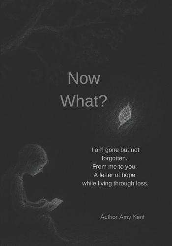 Now What?: I am gone but not forgotten. From me to you. A letter of hope while living through loss.