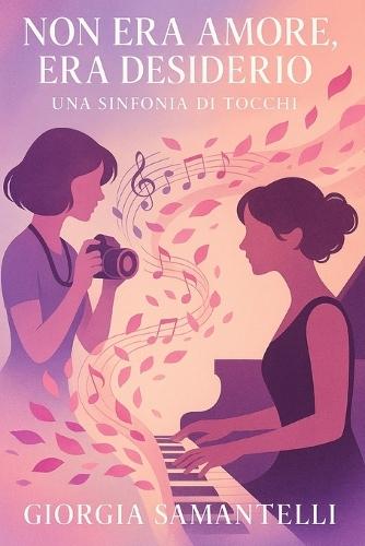 Non Era Amore, Era Desiderio: Una Sinfonia di Tocchi: Romanzo lesbico di passione, arte e riscoperta di sé tra note e scatti