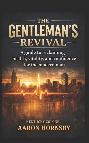 The Gentleman's Revival: A Guide to Reclaiming Health, Vitality & Confidence For The Modern Man