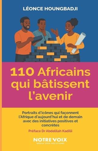 110 africains qui bâtissent l'avenir: Portraits d'icônes qui façonnent l'Afrique d'aujourd'hui et de demain avec des initiatives positives et concrètes