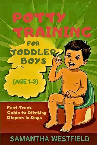 Potty training for toddler boys(Age 1-3): Fast track Guide to ditching diapers in days