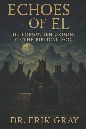 Echoes of El: The Forgotten Origins of the Biblical God