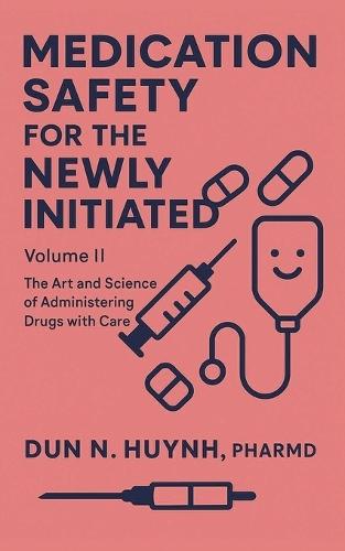 Medication Safety for the Newly Initiated: Volume II: The Art and Science of Administering Drugs with Care