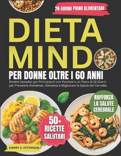 Dieta MIND Per Donne Oltre I 60: Ricette Semplici per principianti con porzioni e un piano di 28 giorni per prevenire l'Alzheimer, demenza e migliorare la salute del cervello
