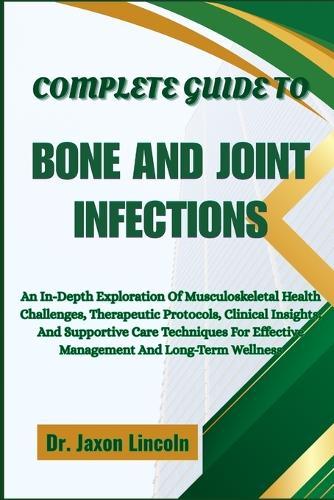 Complete Guide to Bone and Joint Infections: An In-Depth Exploration Of Musculoskeletal Health Challenges, Therapeutic Protocols, Clinical Insights, And Supportive Care Techniques For Effective Management And Long-Term Wellness