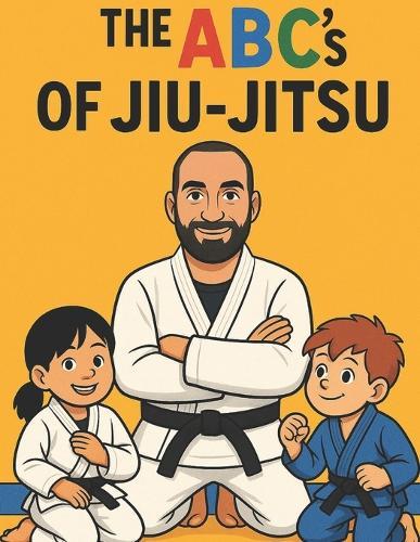 The ABC's Of Jiu-Jitsu: A fun Way To Learn Your ABC Through Jiu-Jitsu