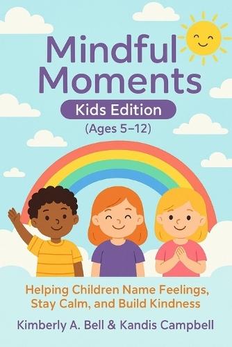 Mindful Moments Kids Edition (Ages 5-12): Helping Children Name Feelings, Stay Calm, and Build Kindness