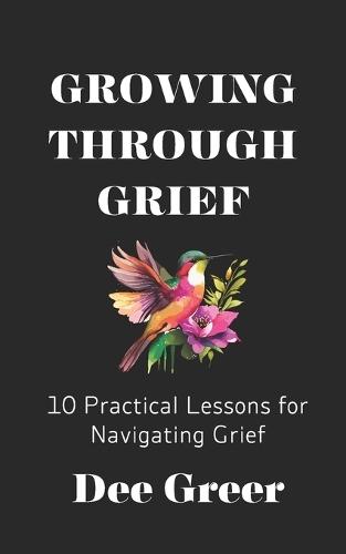 Growing Through Grief: 10 Practical Lessons for Navigating Grief
