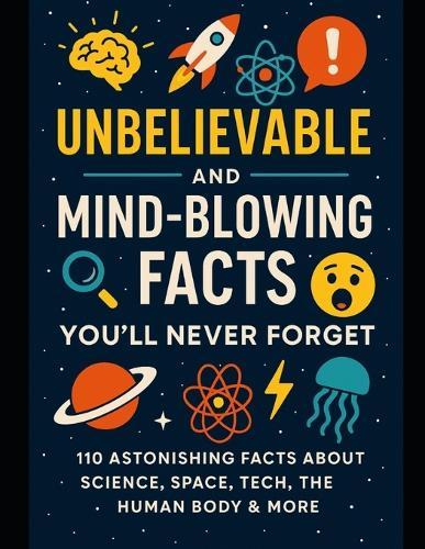 Unbelievable and Mind-Blowing Facts You'll Never Forget: Science, Tech, Space, Nature, Human body & More