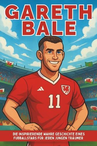 Gareth Bale Biografie: Die inspirierende wahre Geschichte eines Fußballstars für jeden jungen Träumer