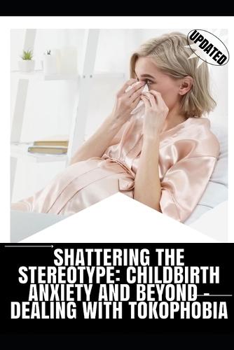 Shattering the Stereotype: Childbirth Anxiety and Beyond - Dealing with Tokophobia