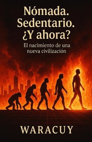 Nomade. Sedentario. ¿Y Ahora?: El Nacimiento de una Nueva Civilización