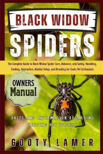 Black Widow Spiders: The Complete Guide To Black Widow Spider Care, Behavior, And Safety: Handling, Feeding, Interaction, Habitat Setup, And Breeding For Exotic Pet Enthusiasts