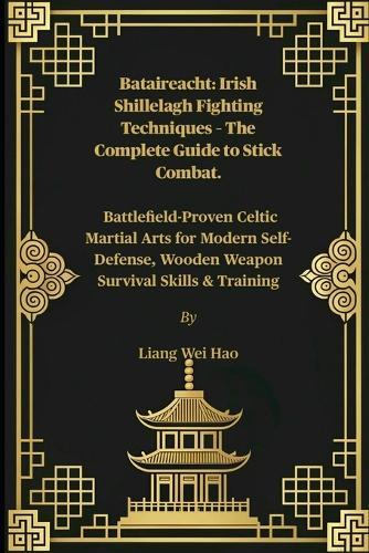 Bataireacht: Irish Shillelagh Fighting Techniques - The Complete Guide to Stick Combat.: Battlefield-Proven Celtic Martial Arts for Modern Self-Defense, Wooden Weapon Survival Skills & Training