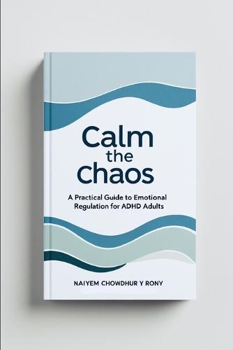 Calm the Chaos: A Practical Guide to Emotional Regulation for ADHD Adults