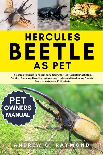 Hercules beetle As Pet: The Complete Hercules Beetle Care Guide for Beginners and Enthusiasts: Habitat Setup, Feeding, Handling, Habitat, Interaction, Breeding Tips, and Expert Insect Keeping Advice