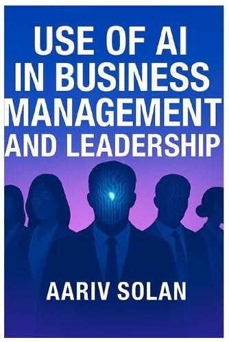 Use of AI in Business Management and Leadership: Empowering the Future of Leadership with Artificial Intelligence